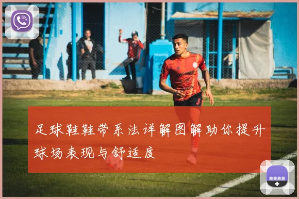 足球鞋鞋带系法详解图解助你提升球场表现与舒适度