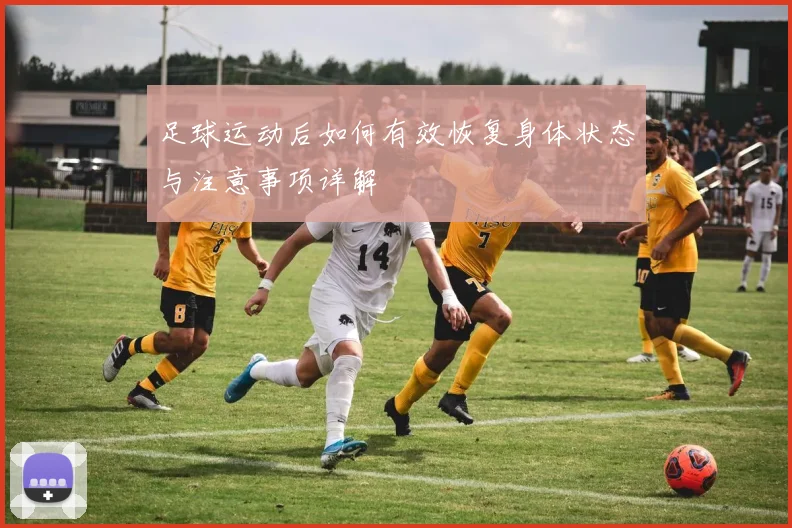 足球运动后如何有效恢复身体状态与注意事项详解