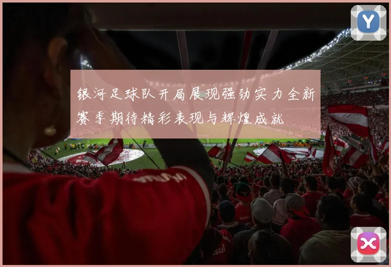 银河足球队开局展现强劲实力全新赛季期待精彩表现与辉煌成就